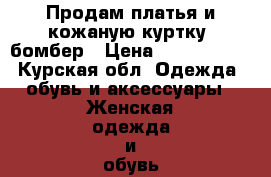 Продам платья и кожаную куртку -бомбер › Цена ­ 1600-2500 - Курская обл. Одежда, обувь и аксессуары » Женская одежда и обувь   . Курская обл.